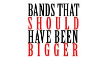 Bands That Should Have Been Bigger